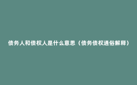 债务人和债权人是什么意思（债务债权通俗解释）