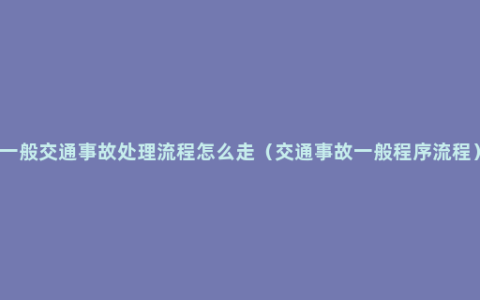 一般交通事故处理流程怎么走（交通事故一般程序流程）