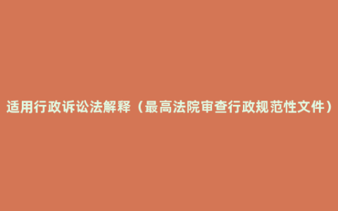 适用行政诉讼法解释（最高法院审查行政规范性文件）