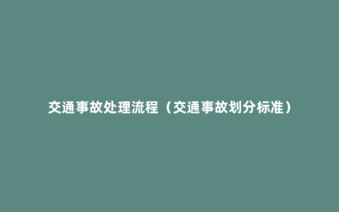 交通事故处理流程（交通事故划分标准）