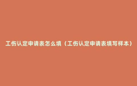 工伤认定申请表怎么填（工伤认定申请表填写样本）