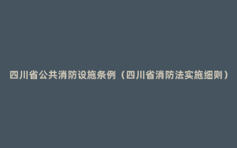 四川省公共消防设施条例（四川省消防法实施细则）