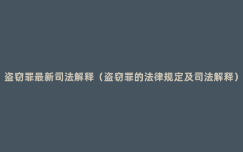 盗窃罪最新司法解释（盗窃罪的法律规定及司法解释）