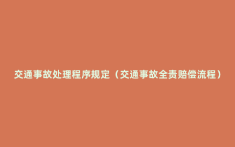 交通事故处理程序规定（交通事故全责赔偿流程）