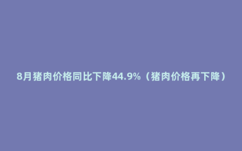 8月猪肉价格同比下降44.9%（猪肉价格再下降）