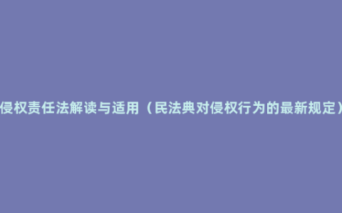 侵权责任法解读与适用（民法典对侵权行为的最新规定）