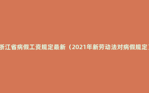 浙江省病假工资规定最新（2021年新劳动法对病假规定）