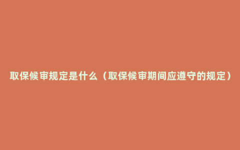 取保候审规定是什么（取保候审期间应遵守的规定）