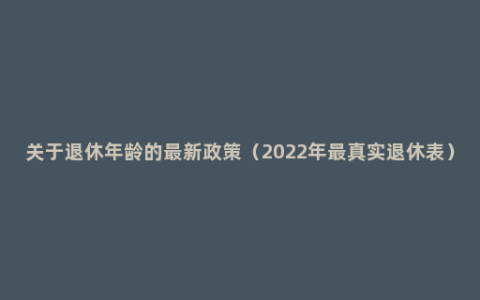 关于退休年龄的最新政策（2022年最真实退休表）