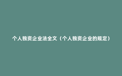 个人独资企业法全文（个人独资企业的规定）