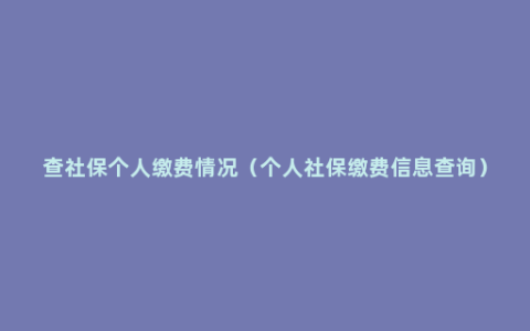 查社保个人缴费情况（个人社保缴费信息查询）