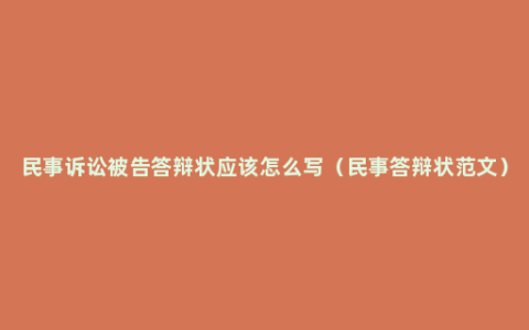 民事诉讼被告答辩状应该怎么写（民事答辩状范文）