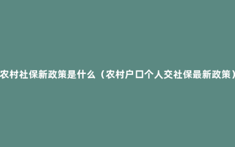 农村社保新政策是什么（农村户口个人交社保最新政策）