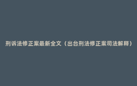 刑诉法修正案最新全文（出台刑法修正案司法解释）