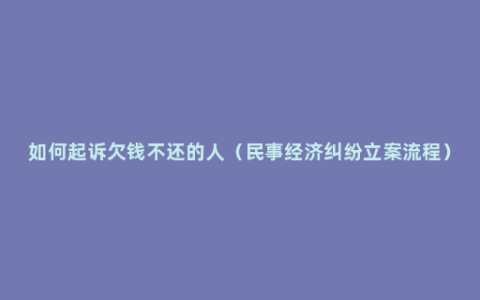 如何起诉欠钱不还的人（民事经济纠纷立案流程）