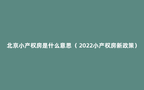 北京小产权房是什么意思（ 2022小产权房新政策）