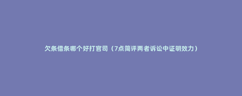 欠条借条哪个好打官司（7点简评两者诉讼中证明效力）