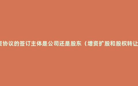 对于增资协议的签订主体是公司还是股东（增资扩股和股权转让的区别）