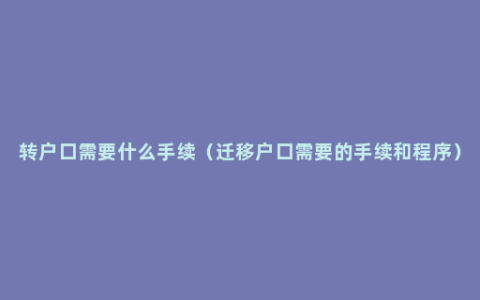 转户口需要什么手续（迁移户口需要的手续和程序）