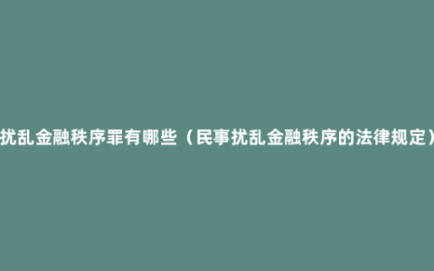 扰乱金融秩序罪有哪些（民事扰乱金融秩序的法律规定）