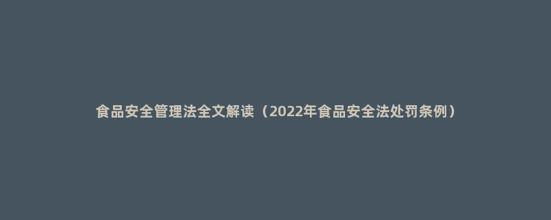 食品安全管理法全文解读（2022年食品安全法处罚条例）