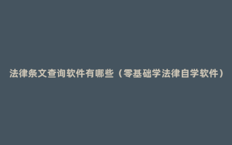 法律条文查询软件有哪些（零基础学法律自学软件）