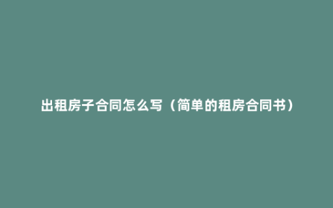 出租房子合同怎么写（简单的租房合同书）