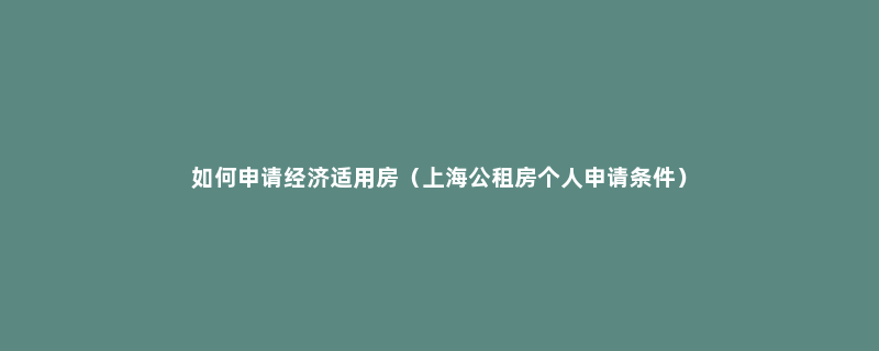 如何申请经济适用房（上海公租房个人申请条件）