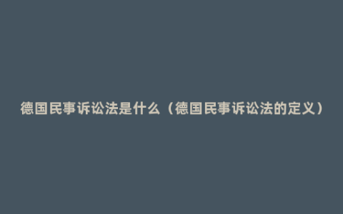 德国民事诉讼法是什么（德国民事诉讼法的定义）