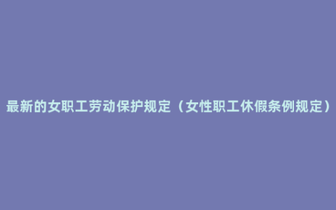 最新的女职工劳动保护规定（女性职工休假条例规定）