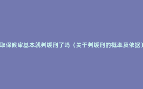 取保候审基本就判缓刑了吗（关于判缓刑的概率及依据）