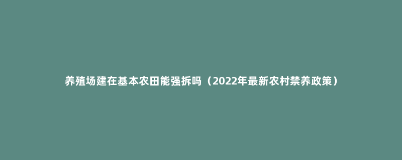 养殖场建在基本农田能强拆吗（2022年最新农村禁养政策）