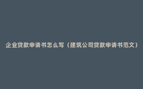 企业贷款申请书怎么写（建筑公司贷款申请书范文）