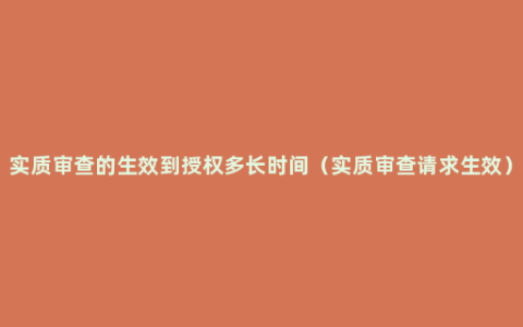 实质审查的生效到授权多长时间（实质审查请求生效）