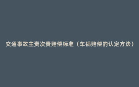 交通事故主责次责赔偿标准（车祸赔偿的认定方法）