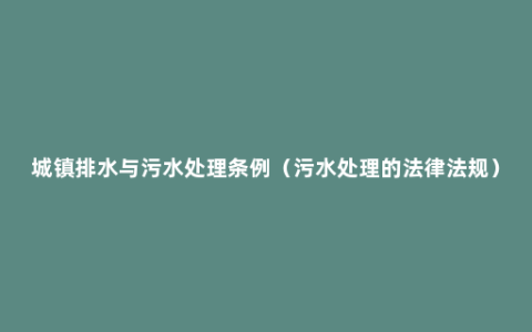 城镇排水与污水处理条例（污水处理的法律法规）