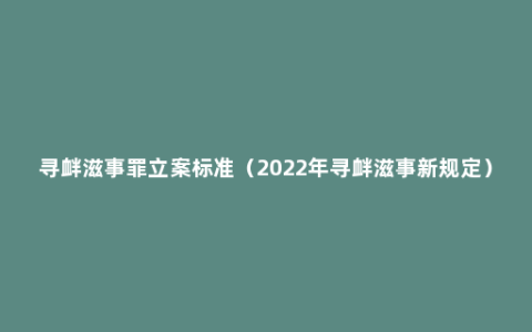 寻衅滋事罪立案标准（2022年寻衅滋事新规定）