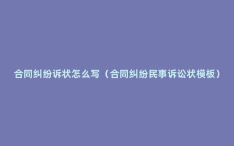 合同纠纷诉状怎么写（合同纠纷民事诉讼状模板）