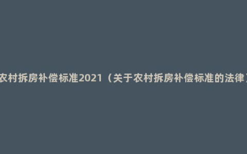 农村拆房补偿标准2021（关于农村拆房补偿标准的法律）