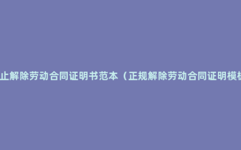 终止解除劳动合同证明书范本（正规解除劳动合同证明模板）