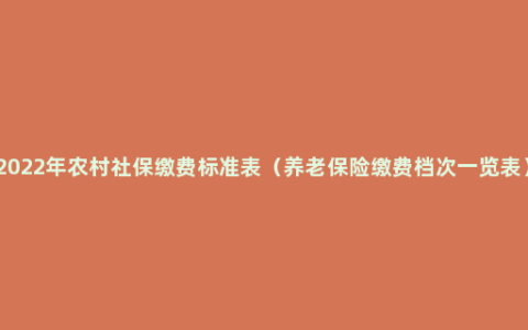 2022年农村社保缴费标准表（养老保险缴费档次一览表）