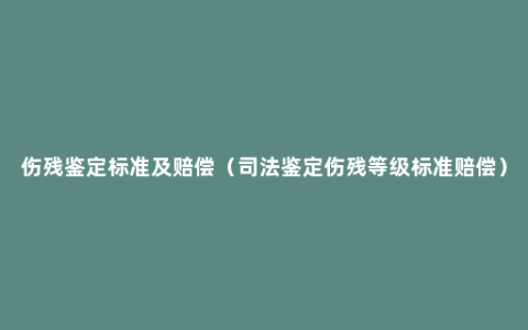 伤残鉴定标准及赔偿（司法鉴定伤残等级标准赔偿）