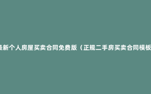 最新个人房屋买卖合同免费版（正规二手房买卖合同模板）