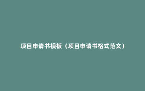 项目申请书模板（项目申请书格式范文）