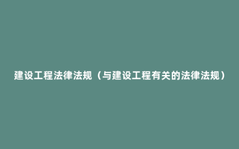 建设工程法律法规（与建设工程有关的法律法规）