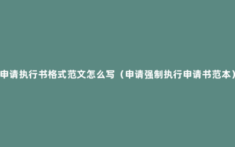 申请执行书格式范文怎么写（申请强制执行申请书范本）