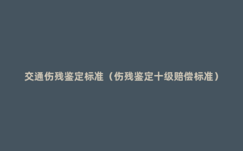 交通伤残鉴定标准（伤残鉴定十级赔偿标准）