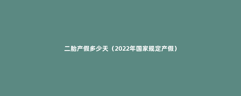 二胎产假多少天（2022年国家规定产假）