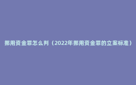 挪用资金罪怎么判（2022年挪用资金罪的立案标准）