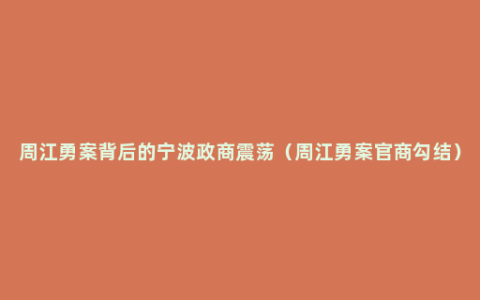 周江勇案背后的宁波政商震荡（周江勇案官商勾结）